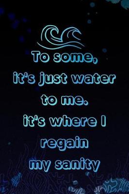 Book cover for To Some, It's Just Water to Me. It's Where I Regain My Sanity