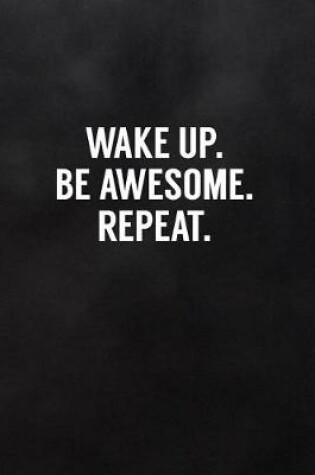 Cover of Wake Up. Be Awesome. Repeat.