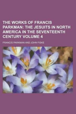 Cover of The Works of Francis Parkman; The Jesuits in North America in the Seventeenth Century Volume 4