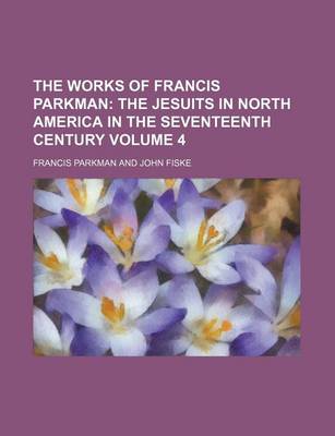 Book cover for The Works of Francis Parkman; The Jesuits in North America in the Seventeenth Century Volume 4