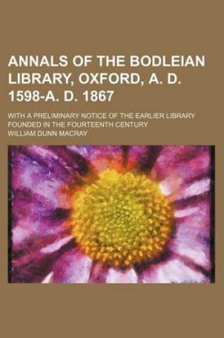 Cover of Annals of the Bodleian Library, Oxford, A. D. 1598-A. D. 1867; With a Preliminary Notice of the Earlier Library Founded in the Fourteenth Century