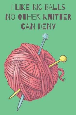 Cover of I Like Big Balls No Other Knitter Can Deny Knitters Journal With Knitting Paper For Avid Knitters
