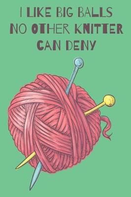 Book cover for I Like Big Balls No Other Knitter Can Deny Knitters Journal With Knitting Paper For Avid Knitters