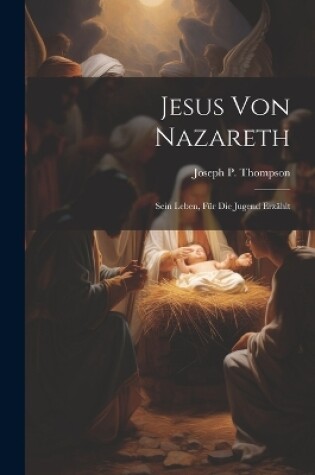 Cover of Jesus Von Nazareth; Sein Leben, Für Die Jugend Erzählt