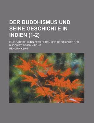 Book cover for Der Buddhismus Und Seine Geschichte in Indien; Eine Darstellung Der Lehren Und Geschichte Der Buddhistischen Kirche (1-2 )