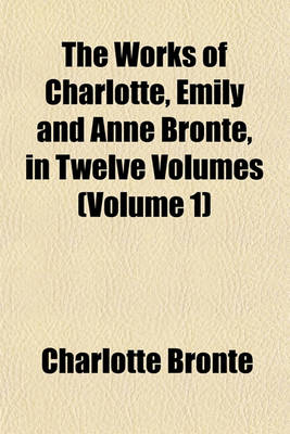 Book cover for The Works of Charlotte, Emily and Anne Bronte, in Twelve Volumes (Volume 1)