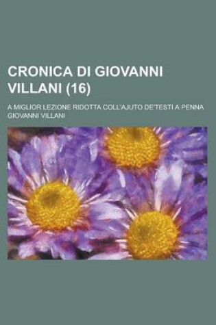 Cover of Cronica Di Giovanni Villani; A Miglior Lezione Ridotta Coll'ajuto de'Testi a Penna (16 )