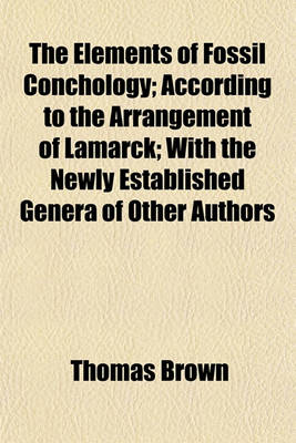 Book cover for The Elements of Fossil Conchology; According to the Arrangement of Lamarck; With the Newly Established Genera of Other Authors