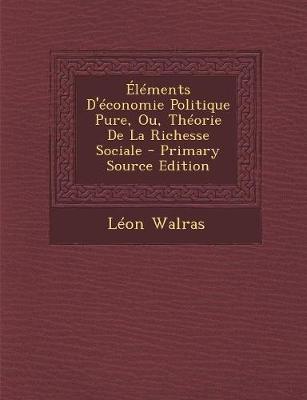 Book cover for Elements D'Economie Politique Pure, Ou, Theorie de La Richesse Sociale - Primary Source Edition