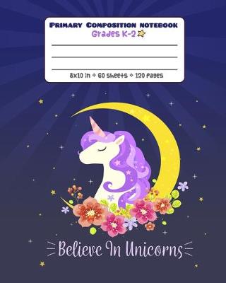 Book cover for Primary Composition Notebook Grades K-2 Believe in Unicorns