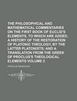 Book cover for The Philosophical and Mathematical Commentaries on the First Book of Euclid's Elements, to Which Are Added, a History of the Restoration of Platonic T