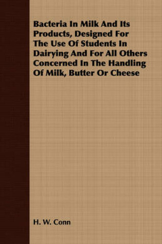 Cover of Bacteria In Milk And Its Products, Designed For The Use Of Students In Dairying And For All Others Concerned In The Handling Of Milk, Butter Or Cheese