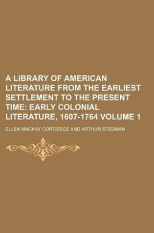 Cover of A Library of American Literature from the Earliest Settlement to the Present Time; Early Colonial Literature, 1607-1764 Volume 1