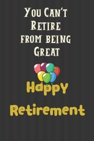 Cover of You Can't Retire from being Great Happy Retirement