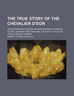 Book cover for The True Story of the Chevalier D'Eon; His Experiences and His Metamorphoses in France, Russia, Germany and England, Told with the Aid of State & Secret Papers