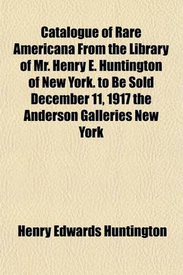 Book cover for Catalogue of Rare Americana from the Library of Mr. Henry E. Huntington of New York. to Be Sold December 11, 1917 the Anderson Galleries New York