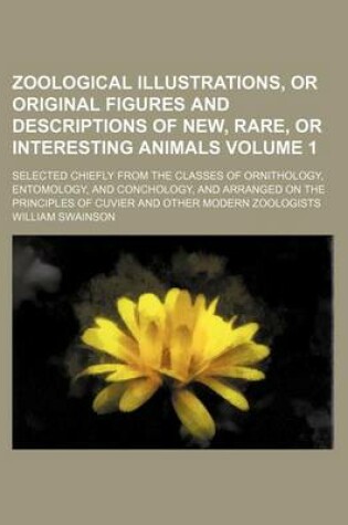 Cover of Zoological Illustrations, or Original Figures and Descriptions of New, Rare, or Interesting Animals Volume 1; Selected Chiefly from the Classes of Ornithology, Entomology, and Conchology, and Arranged on the Principles of Cuvier and Other Modern Zoologist