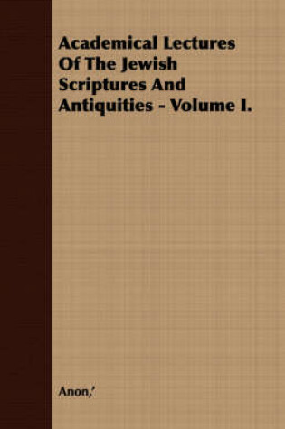 Cover of Academical Lectures Of The Jewish Scriptures And Antiquities - Volume I.