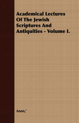 Book cover for Academical Lectures Of The Jewish Scriptures And Antiquities - Volume I.