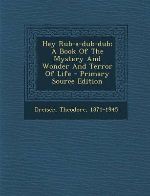 Book cover for Hey Rub-A-Dub-Dub; A Book of the Mystery and Wonder and Terror of Life - Primary Source Edition