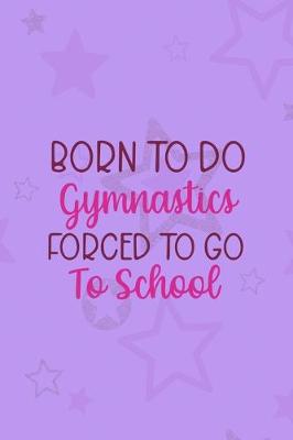 Book cover for Born To Do Gymnastics Forced To Go To School