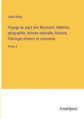 Book cover for Voyage au pays des Mormons; Relation, géographie, histoire naturelle, histoire, théologie moeurs et coutumes