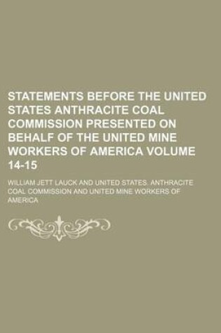 Cover of Statements Before the United States Anthracite Coal Commission Presented on Behalf of the United Mine Workers of America Volume 14-15