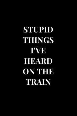 Cover of Stupid Things I've Heard On The Train