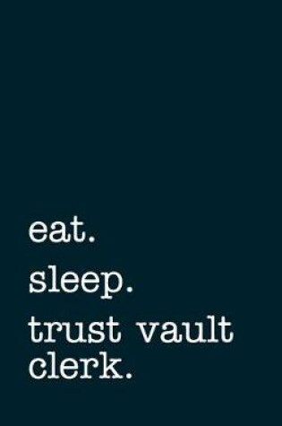 Cover of eat. sleep. trust vault clerk. - Lined Notebook