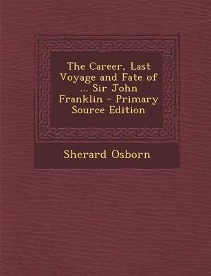 Book cover for The Career, Last Voyage and Fate of ... Sir John Franklin - Primary Source Edition