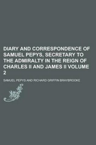 Cover of Diary and Correspondence of Samuel Pepys, Secretary to the Admiralty in the Reign of Charles II and James II Volume 2