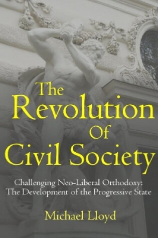 Cover of The Revolution of Civil Society. Challenging Neo-Liberal Orthodoxy: the Development of the Progressive State