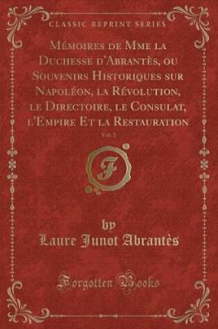 Cover of Mémoires de Mme La Duchesse d'Abrantès, Ou Souvenirs Historiques Sur Napoléon, La Révolution, Le Directoire, Le Consulat, l'Empire Et La Restauration, Vol. 1 (Classic Reprint)