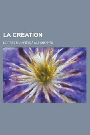 Cover of La Creation; Lettres D'Un Pere a Ses Enfants