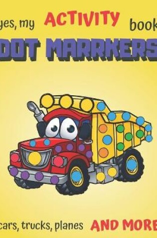 Cover of Yes, My Activity Book Dot Markers! Cars Trucks and More!