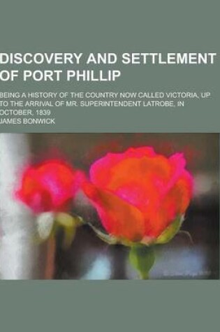 Cover of Discovery and Settlement of Port Phillip; Being a History of the Country Now Called Victoria, Up to the Arrival of Mr. Superintendent Latrobe, in Octo