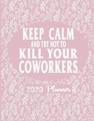 Book cover for Keep Calm and Try Not To Kill Your Coworkers - 2020 Planner