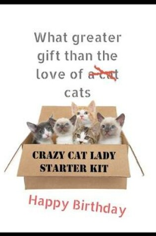 Cover of What Greater Gift Than The Love Of Cats. Crazy Cat Lady Starter Kit. HAPPY BIRTHDAY