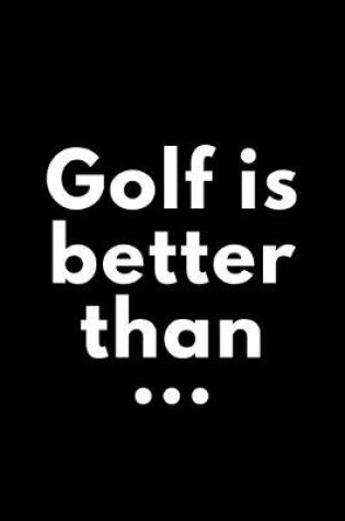 Cover of Golf Is Better Than...