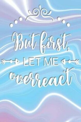 Cover of But First, Let Me Overreact