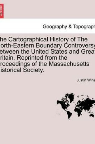 Cover of The Cartographical History of the North-Eastern Boundary Controversy Between the United States and Great Britain. Reprinted from the Proceedings of the Massachusetts Historical Society.