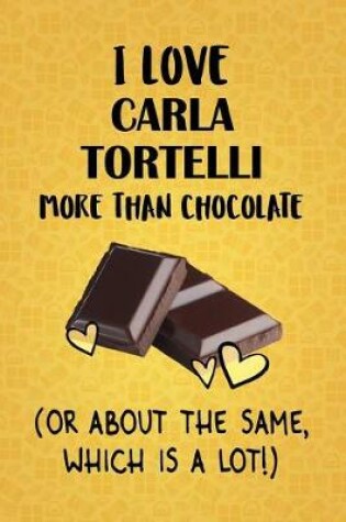 Cover of I Love Carla Tortelli More Than Chocolate (Or About The Same, Which Is A Lot!)