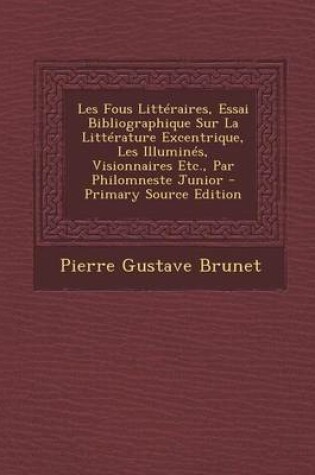 Cover of Les Fous Litteraires, Essai Bibliographique Sur La Litterature Excentrique, Les Illumines, Visionnaires Etc., Par Philomneste Junior