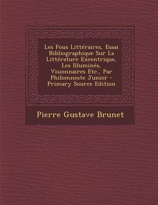 Book cover for Les Fous Litteraires, Essai Bibliographique Sur La Litterature Excentrique, Les Illumines, Visionnaires Etc., Par Philomneste Junior