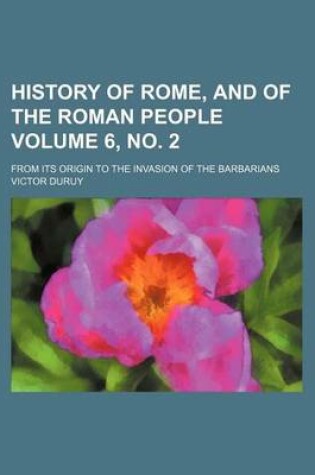 Cover of History of Rome, and of the Roman People Volume 6, No. 2; From Its Origin to the Invasion of the Barbarians