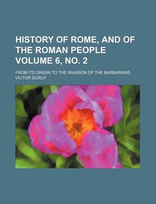 Book cover for History of Rome, and of the Roman People Volume 6, No. 2; From Its Origin to the Invasion of the Barbarians