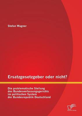 Book cover for Ersatzgesetzgeber oder nicht? Die problematische Stellung des Bundesverfassungsgerichts im politischen System der Bundesrepublik Deutschland