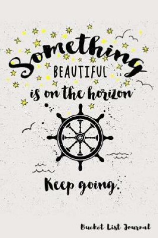 Cover of Something Beautiful Is on the Horizon. Keep Going. Bucket List Journal