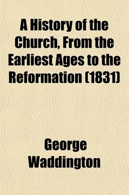 Book cover for A History of the Church, from the Earliest Ages to the Reformation