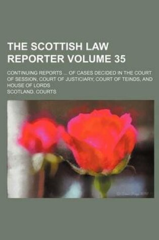 Cover of The Scottish Law Reporter Volume 35; Continuing Reports ... of Cases Decided in the Court of Session, Court of Justiciary, Court of Teinds, and House of Lords